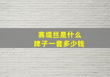 赛缇丝是什么牌子一套多少钱