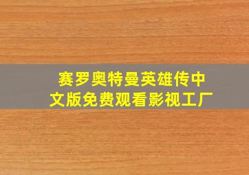 赛罗奥特曼英雄传中文版免费观看影视工厂