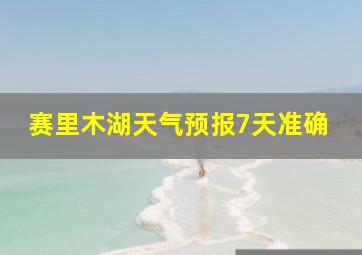 赛里木湖天气预报7天准确