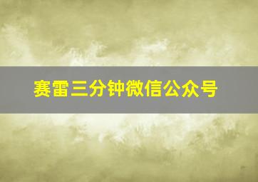 赛雷三分钟微信公众号