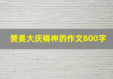 赞美大庆精神的作文800字