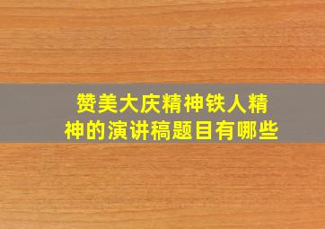 赞美大庆精神铁人精神的演讲稿题目有哪些