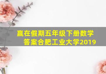 赢在假期五年级下册数学答案合肥工业大学2019