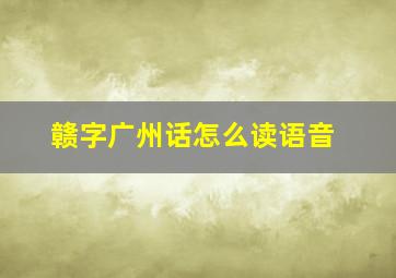 赣字广州话怎么读语音