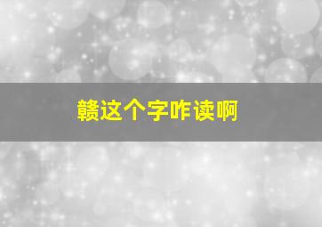 赣这个字咋读啊