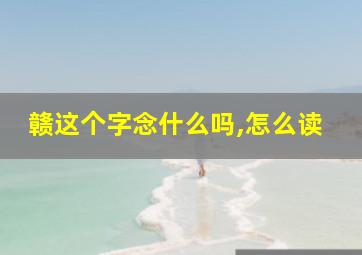 赣这个字念什么吗,怎么读