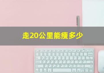 走20公里能瘦多少