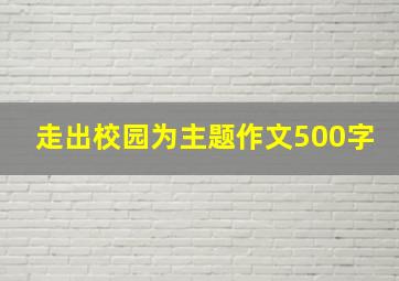 走出校园为主题作文500字