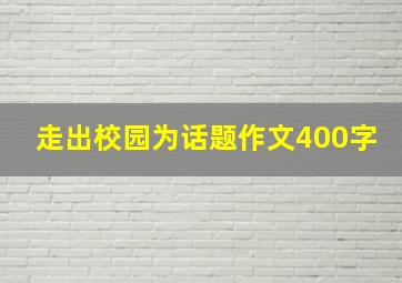 走出校园为话题作文400字