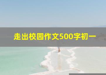 走出校园作文500字初一