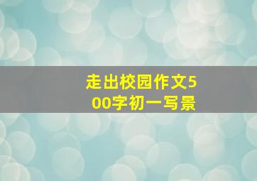 走出校园作文500字初一写景