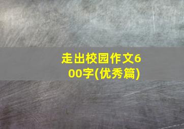 走出校园作文600字(优秀篇)