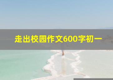 走出校园作文600字初一