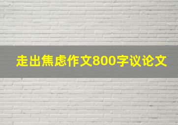 走出焦虑作文800字议论文