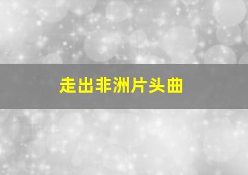 走出非洲片头曲