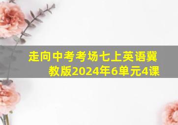 走向中考考场七上英语冀教版2024年6单元4课