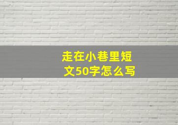 走在小巷里短文50字怎么写