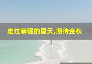 走过新疆的夏天,期待金秋