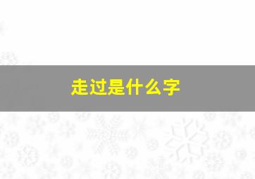 走过是什么字