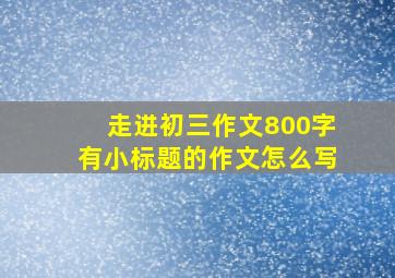 走进初三作文800字有小标题的作文怎么写