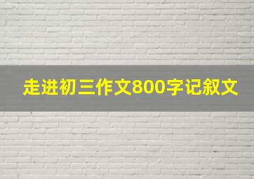 走进初三作文800字记叙文