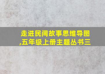 走进民间故事思维导图,五年级上册主题丛书三