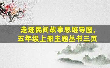 走进民间故事思维导图,五年级上册主题丛书三页