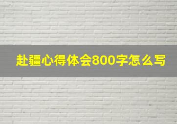 赴疆心得体会800字怎么写