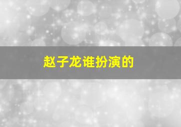 赵子龙谁扮演的