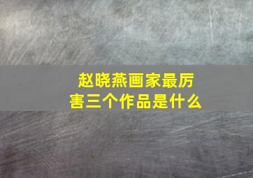 赵晓燕画家最厉害三个作品是什么