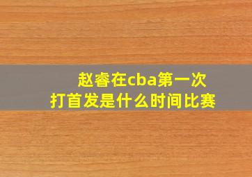 赵睿在cba第一次打首发是什么时间比赛