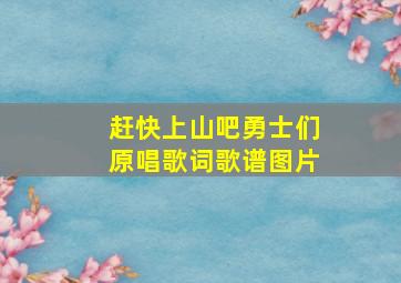 赶快上山吧勇士们原唱歌词歌谱图片