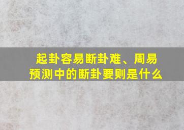 起卦容易断卦难、周易预测中的断卦要则是什么