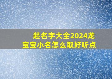 起名字大全2024龙宝宝小名怎么取好听点