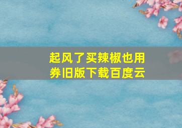 起风了买辣椒也用券旧版下载百度云