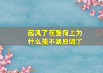 起风了在酷狗上为什么搜不到原唱了