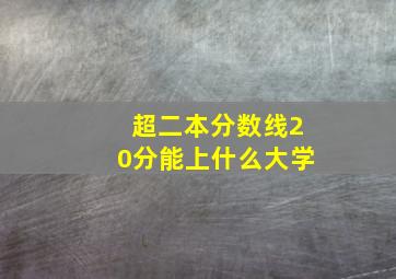 超二本分数线20分能上什么大学