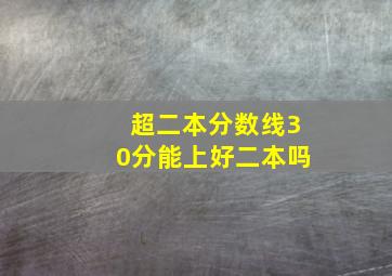 超二本分数线30分能上好二本吗