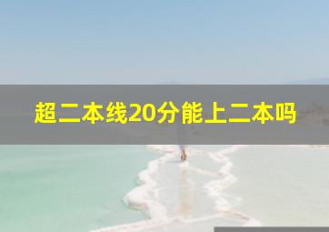 超二本线20分能上二本吗