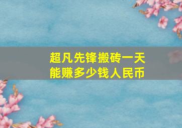 超凡先锋搬砖一天能赚多少钱人民币