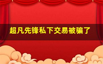 超凡先锋私下交易被骗了