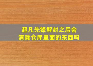 超凡先锋解封之后会清除仓库里面的东西吗