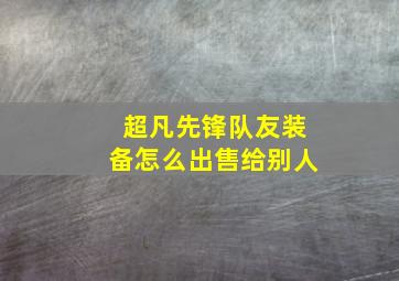 超凡先锋队友装备怎么出售给别人