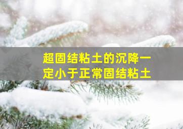 超固结粘土的沉降一定小于正常固结粘土