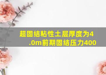 超固结粘性土层厚度为4.0m前期固结压力400