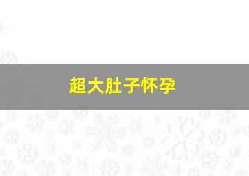 超大肚子怀孕