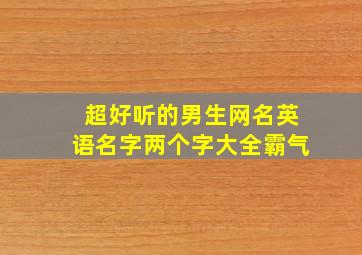 超好听的男生网名英语名字两个字大全霸气