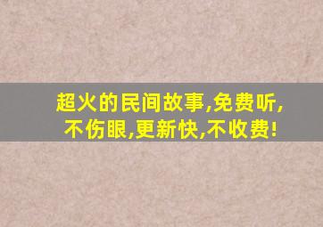 超火的民间故事,免费听,不伤眼,更新快,不收费!