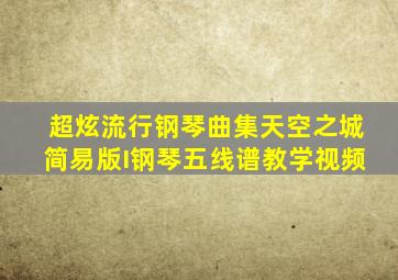 超炫流行钢琴曲集天空之城简易版I钢琴五线谱教学视频