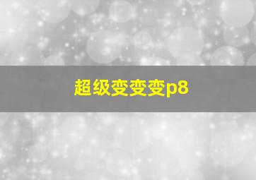 超级变变变p8